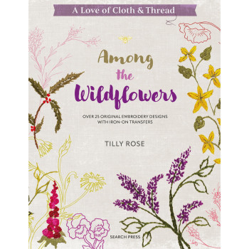 A Love Of Cloth & Thread: Among The Wildflowers: Over 25 Original Embroidery Designs With Iron-On Transfers