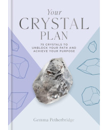 Your Crystal Plan: 75 Crystals To Unblock Your Path And Achieve Your Purpose