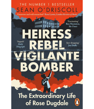 Heiress, Rebel, Vigilante, Bomber: The Extraordinary Life Of Rose Dugdale