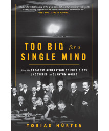 Too Big For A Single Mind: How The Greatest Generation Of Physicists Uncovered The Quantum World