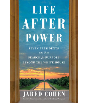 Life After Power: Seven Presidents And Their Search For Purpose Beyond The White House