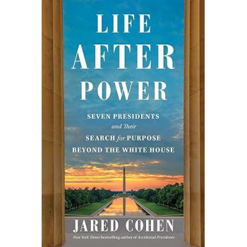 Life After Power: Seven Presidents And Their Search For Purpose Beyond The White House