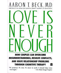 Love Is Never Enough: How Couples Can Overcome Misunderstandings, Resolve Conflicts, and Solve Relationship Problems Through Cognitive Therapy