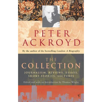 Peter Ackroyd: The Collection: Journalism, Reviews, Essays, Short Stories, Lectures