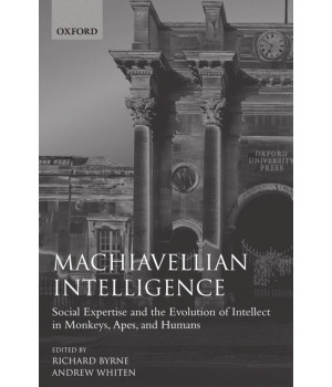 Machiavellian Intelligence: Social Expertise and the Evolution of Intellect in Monkeys, Apes, and Humans (Oxford Science Publications)