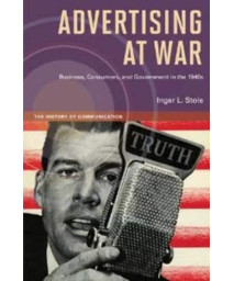 Advertising at War: Business, Consumers, and Government in the 1940s (The History of Media and Communication)