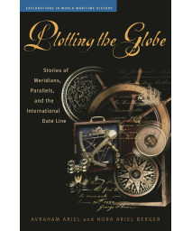 Plotting the Globe: Stories of Meridians, Parallels, and the International Date Line (Explorations in World Maritime History)