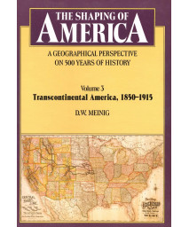 The Shaping of America: A Geographical Perspective on 500 Years of History, Volume 3: Transcontinental America, 1850-1915