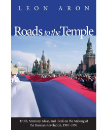 Roads to the Temple: Truth, Memory, Ideas, and Ideals in the Making of the Russian Revolution, 1987-1991