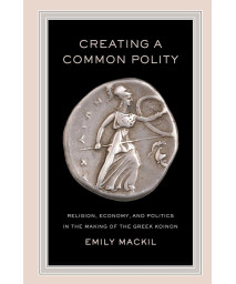 Creating a Common Polity: Religion, Economy, and Politics in the Making of the Greek Koinon (Volume 55)