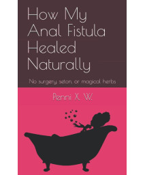 How My Anal Fistula Healed Naturally: No surgery, seton, or magical herbs