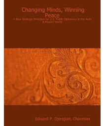 Changing Minds, Winning Peace: A New Strategic Direction for U.s. Public Diplomacy in the Arab & Muslim World