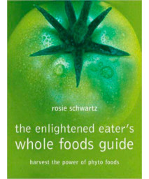 The Enlightened Eater's Whole Foods Guide: Harvest The Power Of Phyto Foods