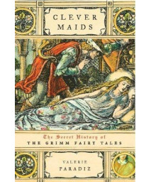 Clever Maids: The Secret History Of The Grimm Fairy Tales