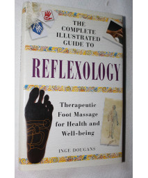 Complete Illustrated Guide to Reflexology: Therapeutic Foot Massage for Health and Well-Being