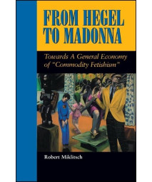 From Hegel to Madonna: Towards a General Economy of Commodity Fetishism (Suny Series in Postmodern Culture)