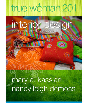 True Woman 201: Interior Design - Ten Elements of Biblical Womanhood (True Woman)