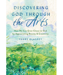 Discovering God through the Arts: How We Can Grow Closer to God by Appreciating Beauty & Creativity