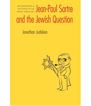 Jean-Paul Sartre and The Jewish Question: Anti-antisemitism and the Politics of the French Intellectual (Texts and Contexts)