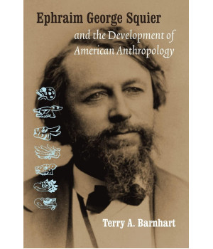 Ephraim George Squier and the Development of American Anthropology (Critical Studies in the History of Anthropology)
