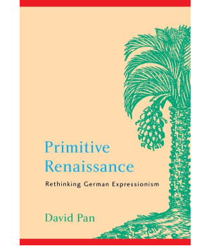 Primitive Renaissance: Rethinking German Expressionism (Modern German Culture and Literature Series)