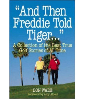 And Then Freddie Told Tiger . . . A Collection of the Best True Golf Stories of All Time