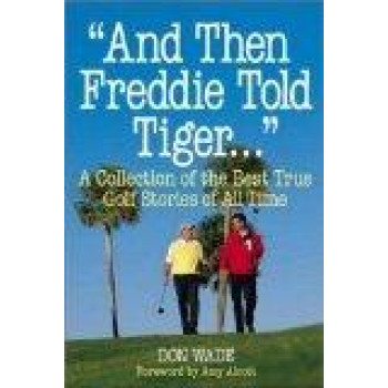 And Then Freddie Told Tiger . . . A Collection of the Best True Golf Stories of All Time