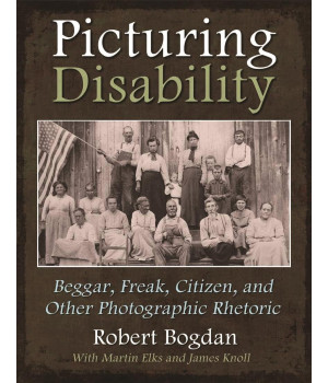 Picturing Disability: Beggar, Freak, Citizen and Other Photographic Rhetoric (Critical Perspectives on Disability)
