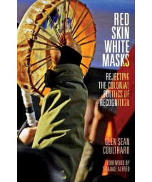 Red Skin, White Masks: Rejecting the Colonial Politics of Recognition (Indigenous Americas)