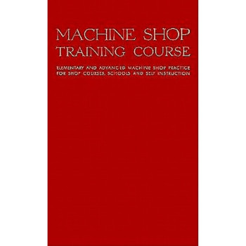 Machine Shop Training Course, Vol. 1: Elementary and Advanced Machine Shop Practice for Shop Courses, Schools and Self-Instruction