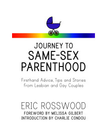 Journey to Same-Sex Parenthood: Firsthand Advice, Tips and Stories from Lesbian and Gay Couples