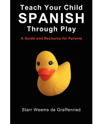 Teach Your Child Spanish Through Play, a Guide and Resource for Parents or Spanish for Kids, Games to Help Children Learn Spanish Language and Culture (English and Spanish Edition)