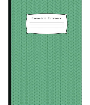 Isometric Notebook: Grid Graph Paper Drawing 3D Triangular Paper, 0.28 Inch Equilateral Triangle (7 x 10, 100 Pages) Planning 3D Printer Projects, ... Technical Sketchbook Green Theme Cover