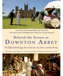 Behind the Scenes at Downton Abbey: The Official Backstage Pass to the Set, the Actors and the Drama