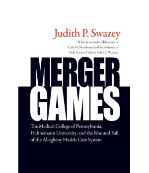 Merger Games: The Medical College of Pennsylvania, Hahnemann University, and the Rise and Fall of the Allegheny Healthcare System