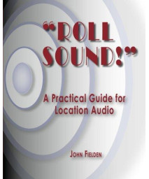 Roll Sound!: A Practical Guide for Location Audio