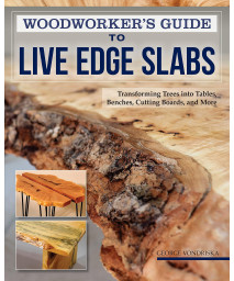 Woodworker's Guide to Live Edge Slabs: Transforming Trees into Tables, Benches, Cutting Boards, and More (Fox Chapel Publishing) Approachable Handbook to Creating Live-Edge Furniture, with 8 Projects