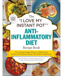 The I Love My Instant Pot Anti-Inflammatory Diet Recipe Book: From Orange Ginger Salmon to Apple Crisp, 175 Easy and Delicious Recipes That Reduce Inflammation (I Love My Cookbook Series)