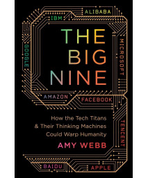 The Big Nine: How the Tech Titans and Their Thinking Machines Could Warp Humanity