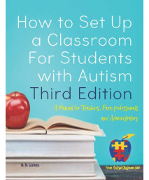 How to Set Up a Classroom For Students with Autism Third Edition: A Manual for Teachers, Para-professionals and Administrators From AutismClassroom.com