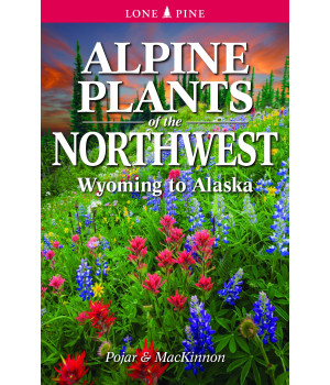 Alpine Plants of the Northwest: Wyoming to Alaska