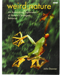 Weird Nature: An Astonishing Exploration of Nature's Strangest Behavior