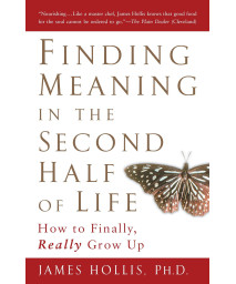 Finding Meaning in the Second Half of Life: How to Finally, Really Grow Up