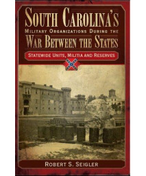 South Carolina's Military Organizations During the War Between the States: Statewide Units, Militia and Reserves (Civil War Series)