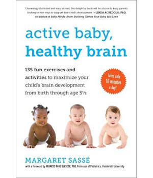 Active Baby, Healthy Brain: 135 Fun Exercises and Activities to Maximize Your Childs Brain Development from Birth Through Age 5