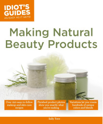Making Natural Beauty Products: Over 250 Easy-to-Follow Makeup and Skincare Recipes (Idiot's Guides)
