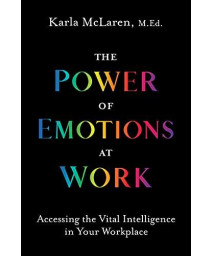 The Power of Emotions at Work: Accessing the Vital Intelligence in Your Workplace