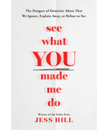 See What You Made Me Do: The Dangers of Domestic Abuse That We Ignore, Explain Away, or Refuse to See