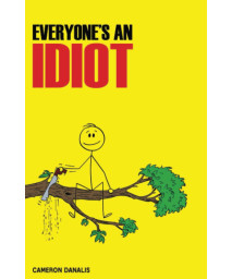 Everyone's an Idiot: An explanation of why everyone is, and how not to be, an idiot.