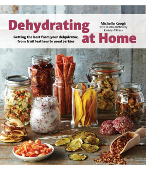 Dehydrating at Home: Getting the Best from Your Dehydrator, from Fruit Leather to Meat Jerkies